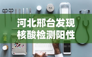 河北邢台发现核酸检测阳性患者