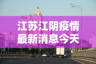 江苏江阴疫情最新消息今天（江苏江阴疫情最新情况最新报道）