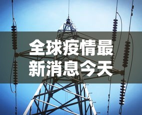 全球疫情最新消息今天 · 全球疫情最新消息昨天 全球疫情最新消息今天 · 全球疫情最新消息昨天