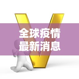 全球疫情最新消息今天 · 全球疫情最新消息昨天