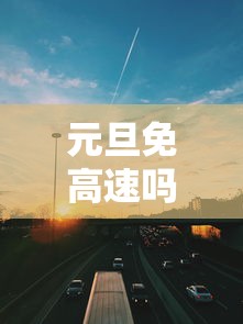 元旦免高速吗2021年元旦高速免费吗 · 请问2021年元旦免高速费吗