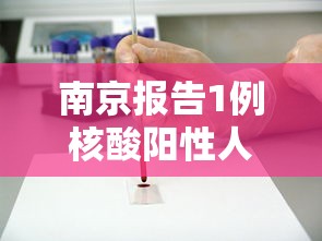 南京报告1例核酸阳性人员:南京报告1例核酸阳性人员名单 南京报告1例核酸阳性人员:南京报告1例核酸阳性人员名单