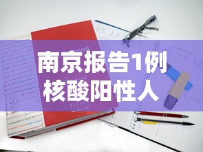 南京报告1例核酸阳性人员:南京报告1例核酸阳性人员名单 南京报告1例核酸阳性人员:南京报告1例核酸阳性人员名单