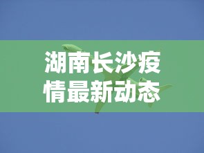 湖南长沙疫情最新动态：湖南长沙疫情最新动态消息