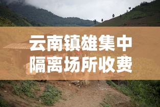 云南镇雄集中隔离场所收费 · 云南隔离费用