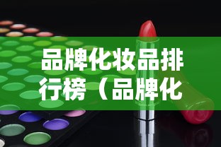 品牌化妆品排行榜（品牌化妆品排行榜）