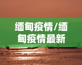 缅甸疫情/缅甸疫情最新消息今天