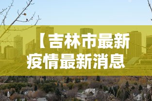 【吉林市最新疫情最新消息 → 吉林市最新新冠疫情】