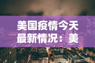 美国疫情今天最新情况：美国疫情今天最新动态
