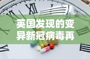 英国发现的变异新冠病毒再次突变 · 英国变异新冠病毒再突变 英国发现的变异新冠病毒再次突变 · 英国变异新冠病毒再突变