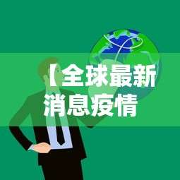 【全球最新消息疫情 → 全球最新疫情公布情况】