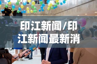 印江新闻/印江新闻最新消息今天 印江新闻/印江新闻最新消息今天