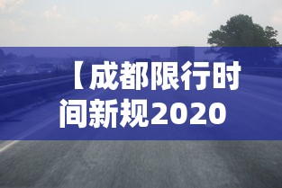 【成都限行时间新规2020年8月20日 → 成都限行时间和范围2020】