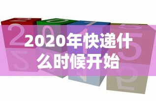 2020年快递什么时候开始 2020年快递什么时候开始