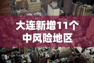 大连新增11个中风险地区