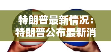 特朗普最新情况:特朗普公布最新消息 特朗普最新情况:特朗普公布最新消息
