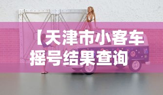 【天津市小客车摇号结果查询 → 天津市小客车摇号结果查询时间】