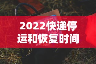 2022快递停运和恢复时间（2021快递停运和恢复时间）