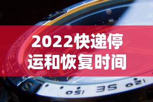 2022快递停运和恢复时间(2021快递停运和恢复时间) 2022快递停运和恢复时间(2021快递停运和恢复时间)