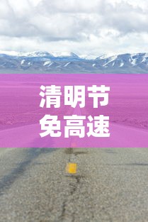 清明节免高速费吗/清明节免高速费吗2026