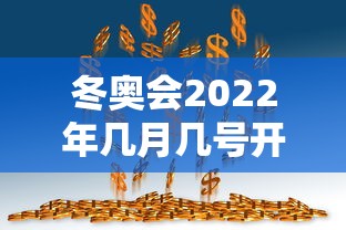 冬奥会2022年几月几号开幕式:2022冬奥会几月份开幕
