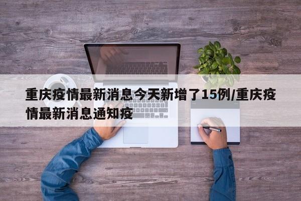 重庆疫情最新消息今天新增了15例/重庆疫情最新消息通知疫