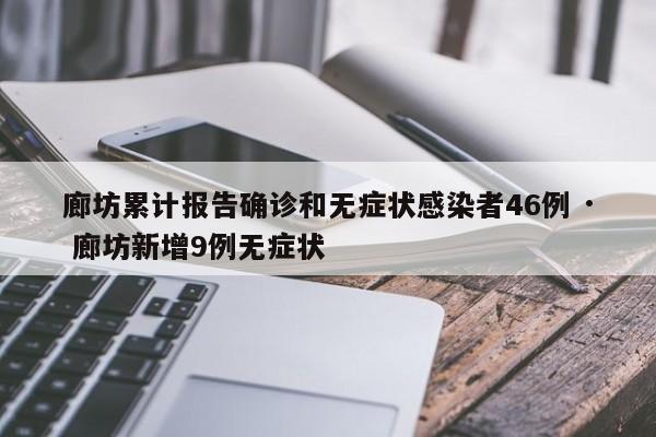 廊坊累计报告确诊和无症状感染者46例 · 廊坊新增9例无症状
