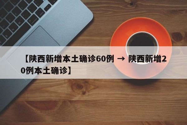 【陕西新增本土确诊60例 → 陕西新增20例本土确诊】