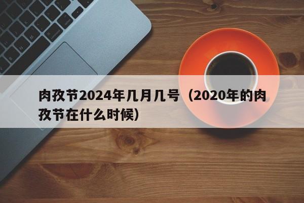 肉孜节2024年几月几号(2020年的肉孜节在什么时候)