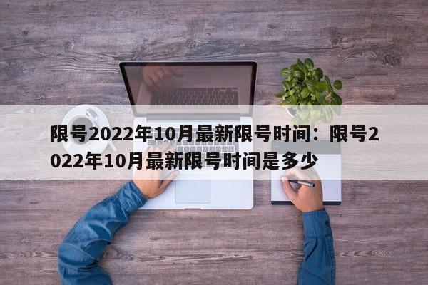 限号2022年10月最新限号时间:限号2022年10月最新限号时间是多少