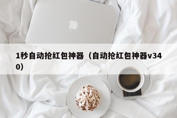 1秒自动抢红包神器(自动抢红包神器v340)