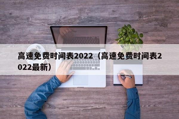 高速免费时间表2022(高速免费时间表2022最新)