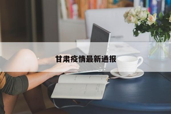 甘肃疫情最新通报