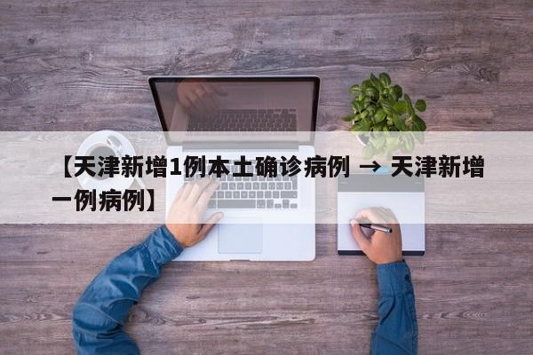【天津新增1例本土确诊病例 → 天津新增一例病例】