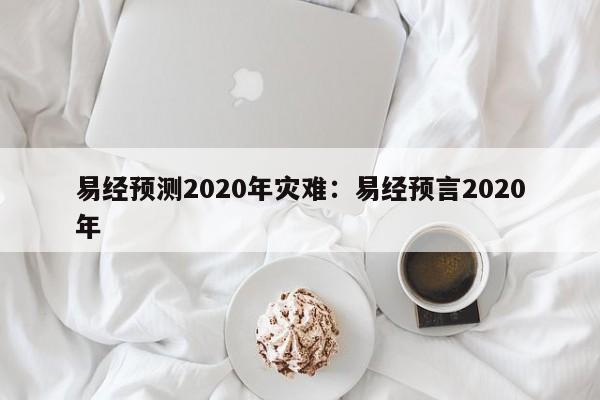 易经预测2020年灾难:易经预言2020年