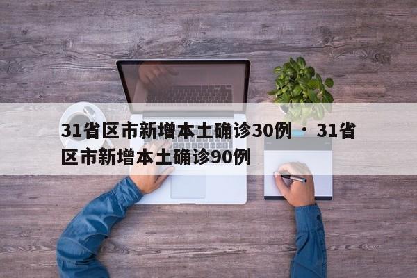 31省区市新增本土确诊30例 · 31省区市新增本土确诊90例