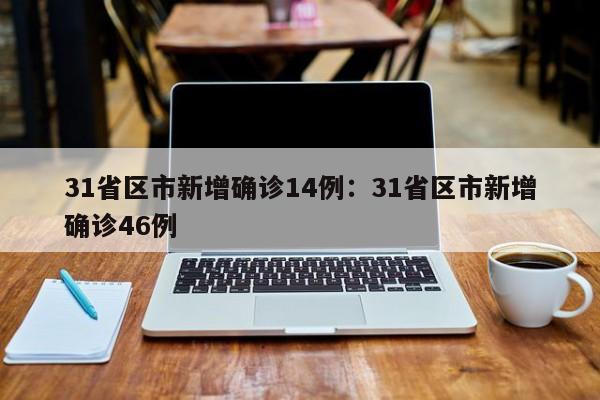 31省区市新增确诊14例:31省区市新增确诊46例