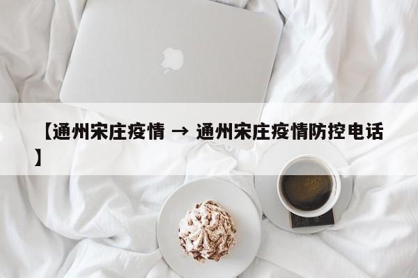 【通州宋庄疫情 → 通州宋庄疫情防控电话】