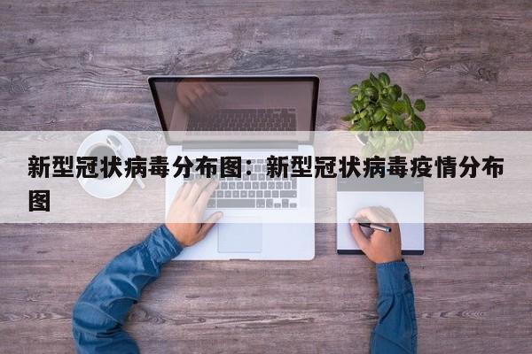 新型冠状病毒分布图:新型冠状病毒疫情分布图