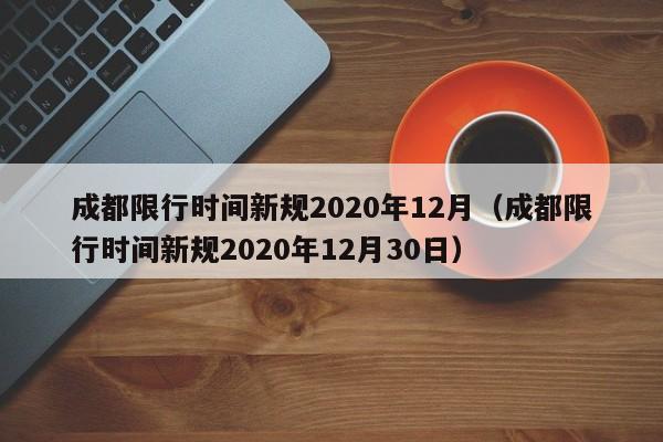 成都限行时间新规2020年12月(成都限行时间新规2020年12月30日)