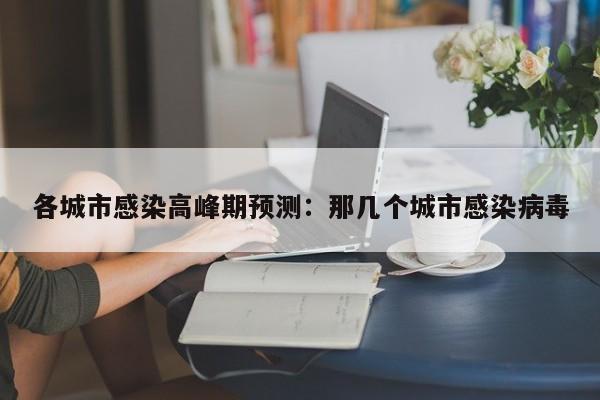 各城市感染高峰期预测:那几个城市感染病毒