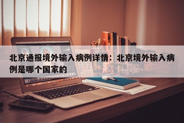 北京通报境外输入病例详情:北京境外输入病例是哪个国家的