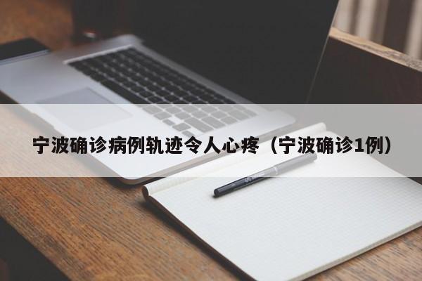 宁波确诊病例轨迹令人心疼(宁波确诊1例)
