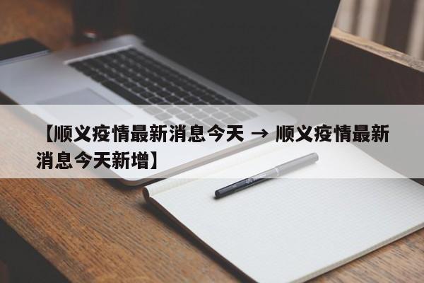 【顺义疫情最新消息今天 → 顺义疫情最新消息今天新增】