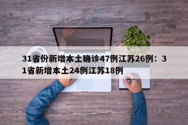 31省份新增本土确诊47例江苏26例:31省新增本土24例江苏18例