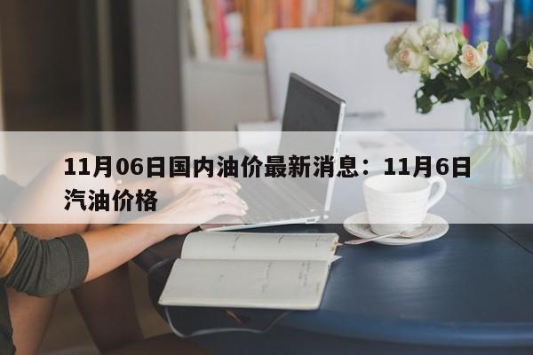 11月06日国内油价最新消息:11月6日汽油价格