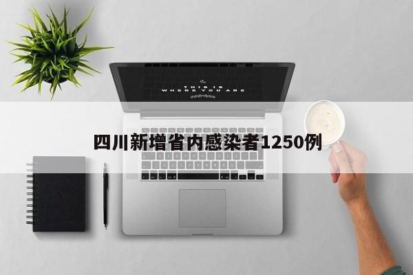四川新增省内感染者1250例