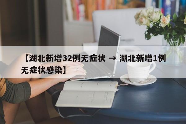 【湖北新增32例无症状 → 湖北新增1例无症状感染】