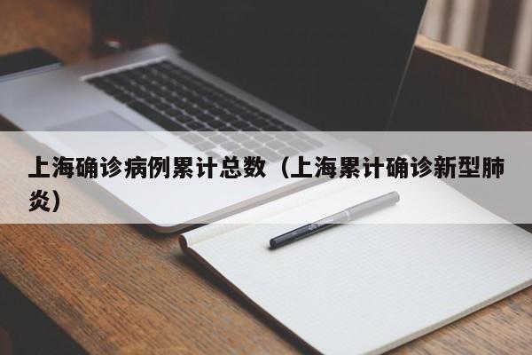 上海确诊病例累计总数(上海累计确诊新型肺炎)