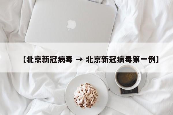 【北京新冠病毒 → 北京新冠病毒第一例】
